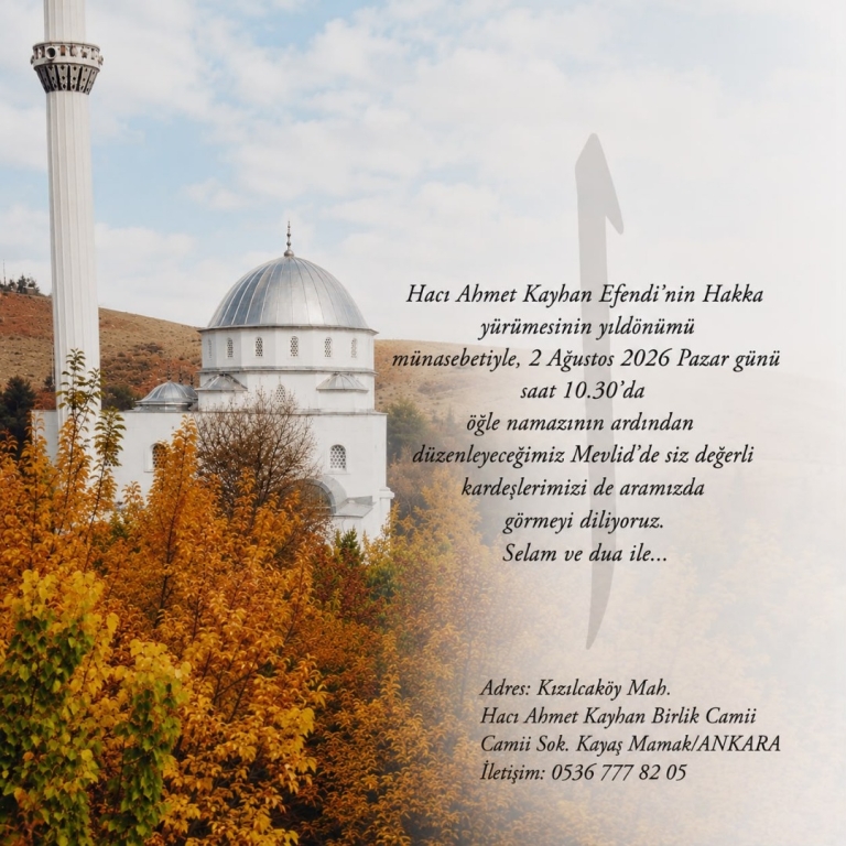 Hacı Ahmet Kayhan Efendi'nin Hakka yürümesinin yıldönümü münasebetiyle 2 Ağustos 2026 Pazar günü saat 10.30'da öğle namazının ardından düzenleyeceğimiz Mevlid'de siz değerli kardeşlerimizi de aramızda görmeyi diliyoruz. Selam ve dua ile..